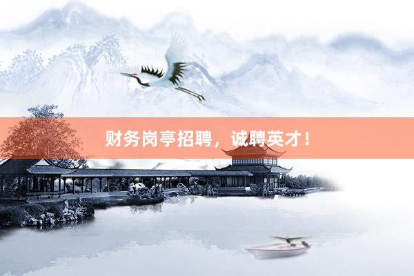 财务岗亭招聘，诚聘英才！